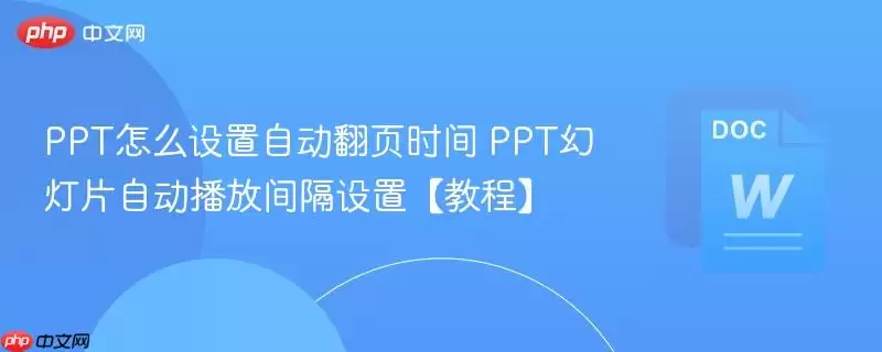 PPT怎么设置自动翻页时间 PPT幻-灯片自动播放间隔设置【教程】