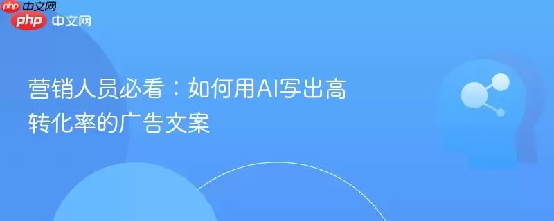 营销人员必看:如何用AI写出高转化率的广告文案