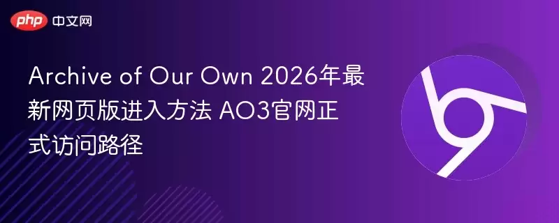 Archive of Our Own 2026年最新网页版进入方法 AO3官网访问路径 - 游乐网