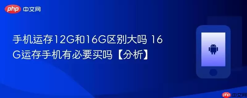 手机运存12G和16G区别大吗 16G运存手机有必要买吗【分析】