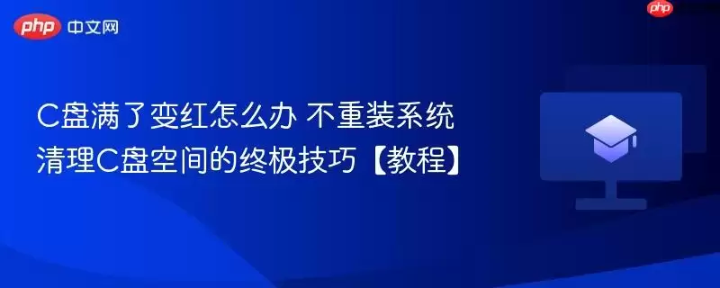 C盘满了怎么办 不重装系统清理C盘空间的终极技巧【教程】