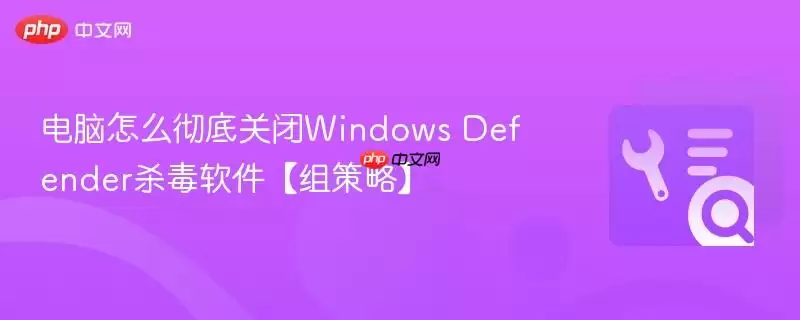 如何彻底关闭Windows Defender杀毒软件【组策略方法】