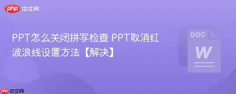 PPT%E6%80%8E%E4%B9%88%E5%85%B3%E9%97%AD%E6%8B%BC%E5%86%99%E6%A3%80%E6%9F%A5+PPT%E5%8F%96%E6%B6%88%E7%BA%A2%E6%B3%A2%E6%B5%AA%E7%BA%BF%E8%AE%BE%E7%BD%AE%E6%96%B9%E6%B3%95%E3%80%90%E8%A7%A3%E5%86%B3%E3%80%91