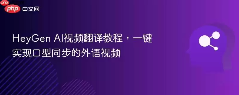 HeyGen AI视频翻译教程，一键实现口型同步的外语视频