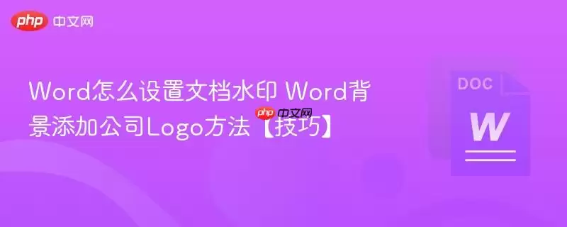 Word怎么设置文档水印 Word背景添加公司Logo方法【技巧】
