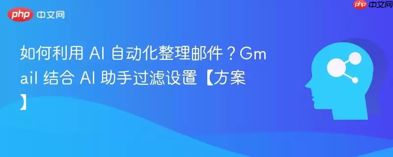 如何利用 AI 自动化整理邮件？Gmail 结合 AI 助手过滤设置方案