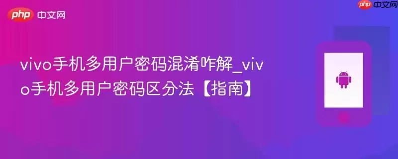 vivo手机多用户密码混淆咋解_vivo手机多用户密码区分法【指南】
