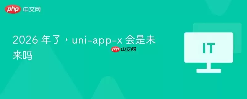 2026 年了，uni-app-x 会是未来吗