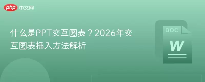 什么是PPT交互图表?2026年交互图表插入方法解析 - 游乐网