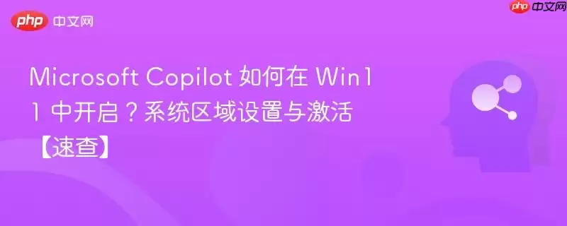 Microsoft Copilot 如何在 Win11 中开启？系统区域设置与激活【速查】