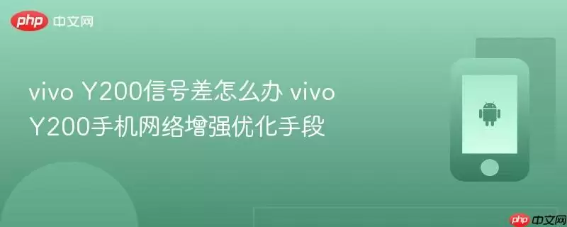 vivo Y200信号差怎么办 vivo Y200手机网络增强优化手段