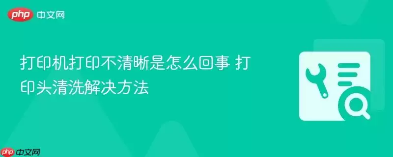 打印机打印不清晰是怎么回事+打印头清洗解决方法