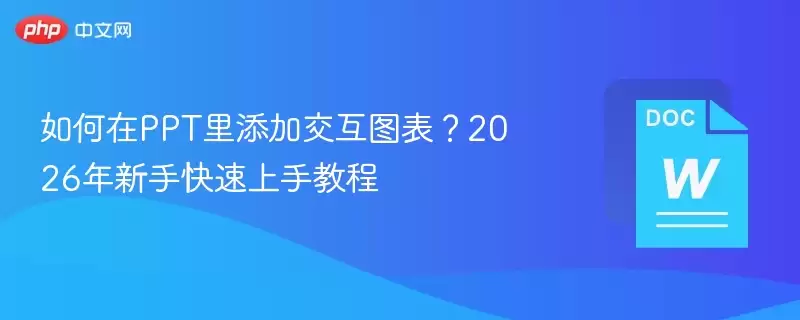 如何在PPT里添加交互图表？2026年新手快速上手教程 - 游乐园网