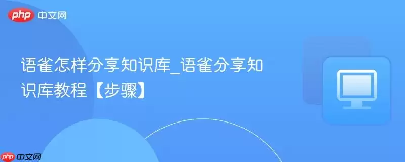 语雀怎样分享知识库_语雀分享知识库教程【步骤】
