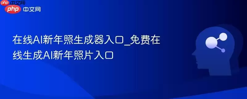 在线AI新年照生成器入口_免费在线生成AI新年照片入口