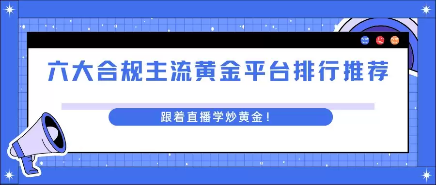 六大合规主流黄金平台排行推荐，跟着直播学炒黄金！