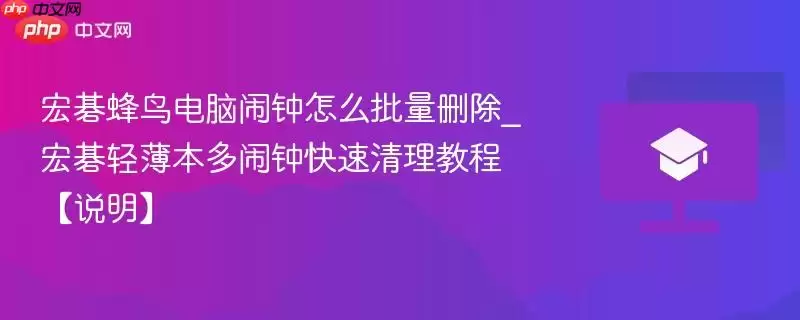 宏碁蜂鸟电脑闹钟怎么批量删除_宏碁轻薄本多闹钟快速清理教程【说明】
