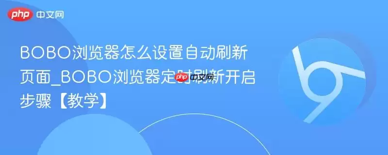 BOBO浏览器如何设置自动刷新页面_BOBO浏览器定时刷新开启步骤【教学】