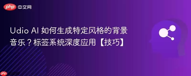Udio AI 如何生成特定风格的背景音乐？标签系统深度应用