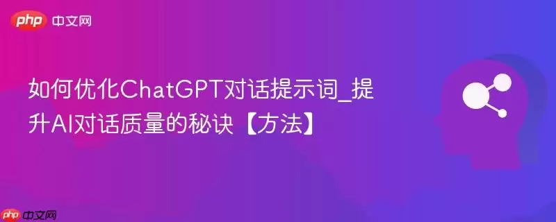 优化ChatGPT对话提示词_提升AI对话质量的秘诀【方法】