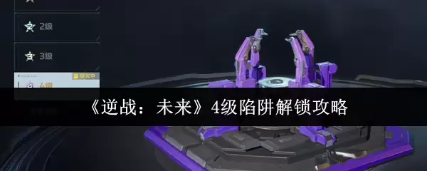 《逆战:未来》4级陷阱解锁攻略