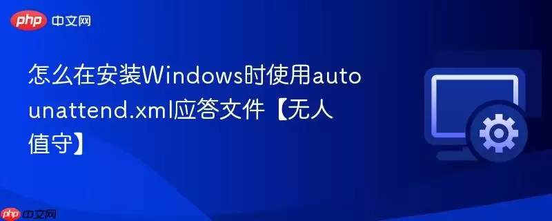 如何在安装Windows时使用autounattend.xml应答文件【无人值守】