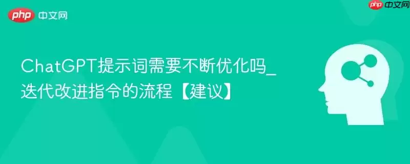 ChatGPT提示词需要不断优化吗_迭代改进指令的流程【建议】