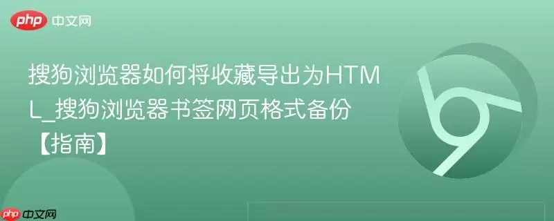 搜狗浏览器如何将收藏导出为HTML_搜狗浏览器书签网页格式备份【指南】