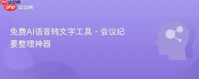 免费AI语音转文字工具,会议纪要整理神器