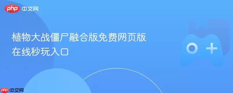 植物大战僵尸融合版免费网页版 在线秒玩入口