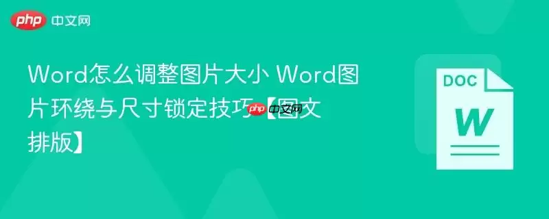 Word怎么调整图片大小 Word图片环绕与尺寸锁定技巧【图文排版】