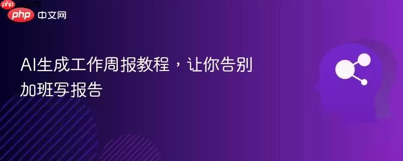 AI生成工作周报教程，让你告别加班写报告