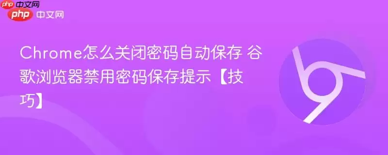 Chrome怎么关闭密码自动保存 谷歌浏览器禁用密码保存提示【技巧】