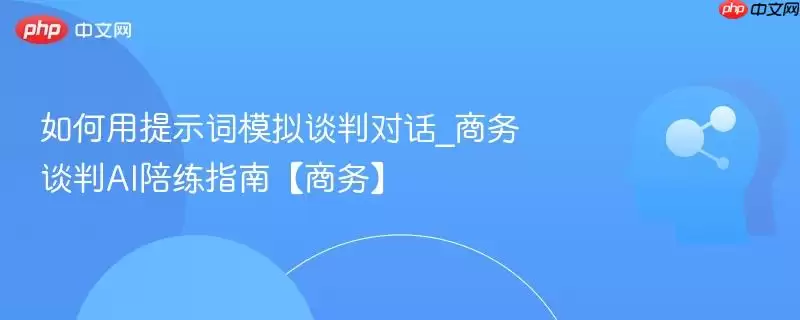 如何用提示词模拟谈判对话_商务谈判AI陪练指南【商务】