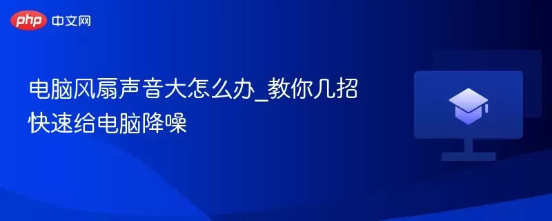 电脑风扇声音大怎么办_教你几招快速给电脑降噪 - 游乐网
