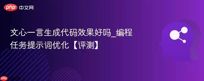 文心一言生成代码效果好吗_编程任务提示词优化【评测】