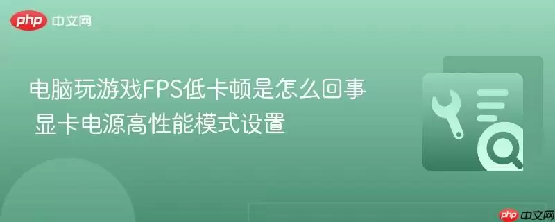 电脑玩游戏FPS低卡顿是怎么回事 显卡电源高性能模式设置