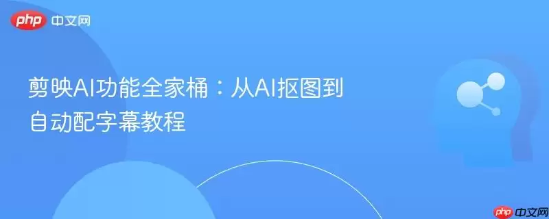 剪映AI功能全家桶:从AI抠图到自动配字幕教程
