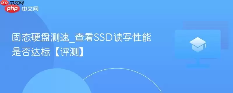 固态硬盘测速_查看SSD读写性能是否达标