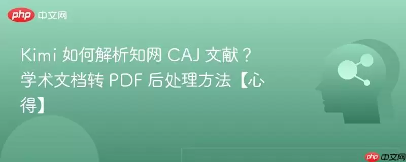 Kimi 如何解析知网 CAJ 文献?学术文档转 PDF 后处理方法【心得】