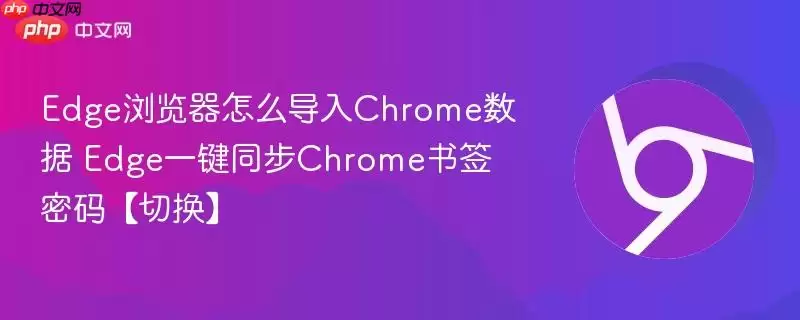 Edge浏览器怎么导入Chrome数据 Edge一键同步Chrome书签密码【切换】