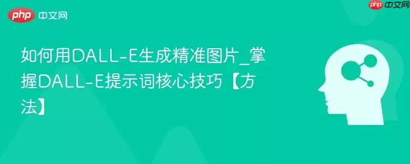 如何用DALL-E生成精准图片_掌握DALL-E提示词核心技巧【方法】