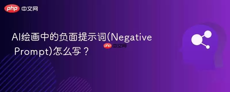 AI绘画中的负面提示词(Negative Prompt)怎么写？