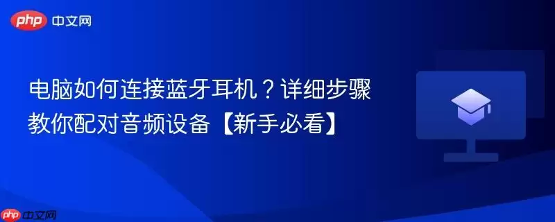 电脑如何连接蓝牙耳机?详细步骤教你配对音频设备【新手必看】