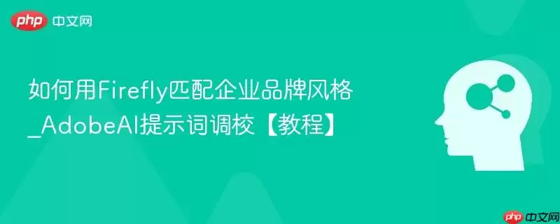如何用Firefly匹配企业品牌风格_AdobeAI提示词调校【教程】