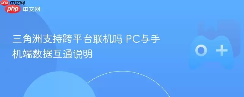 三角洲行动支持跨平台联机吗 PC与手机端数据互通说明