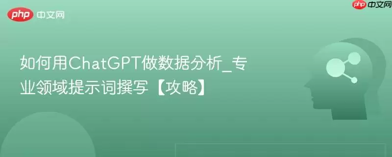 如何用ChatGPT做数据分析_专业领域提示词撰写【攻略】