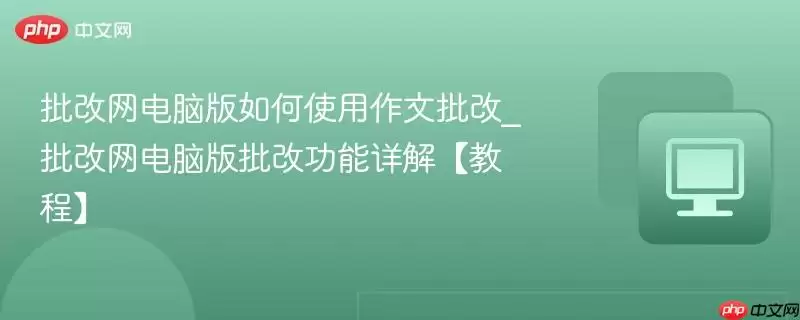 批改网电脑版如何使用作文批改_批改网电脑版批改功能详解【教程】