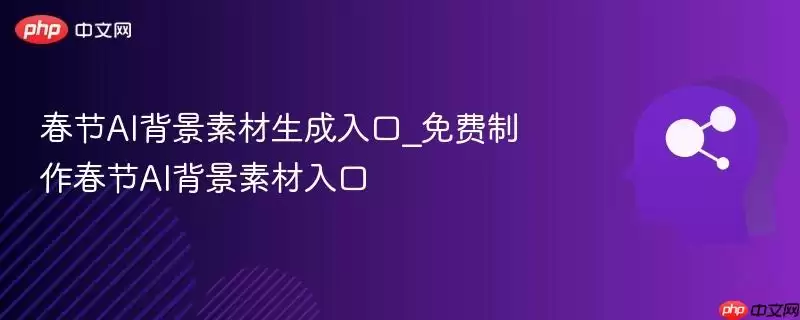 春节AI背景素材生成入口_免费制作春节AI背景素材入口