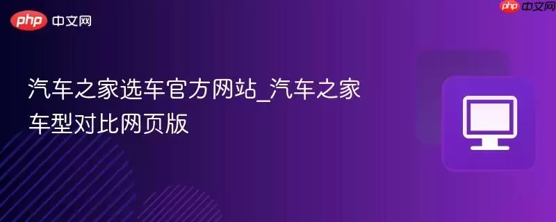 汽车之家选车游戏_汽车之家车型对比网页版